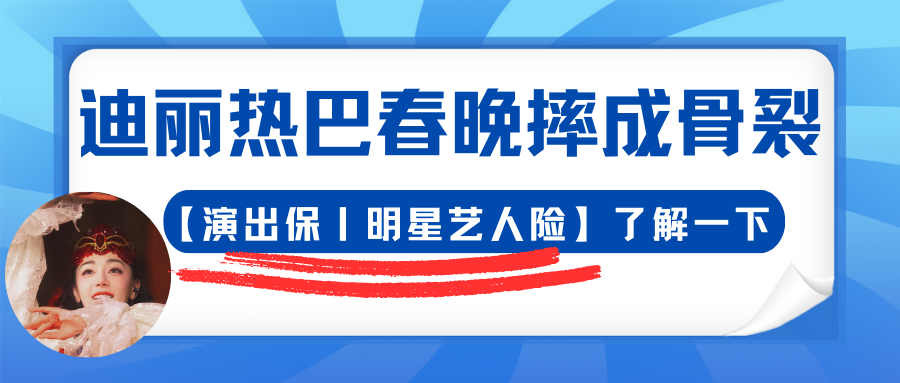 导演爆料迪丽热巴春晚摔成骨裂，【演出保丨演出人员险】了解一下