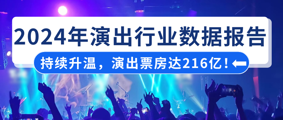 演出保|2024年演出行业数据报告:持续升温,演出票房达216亿!