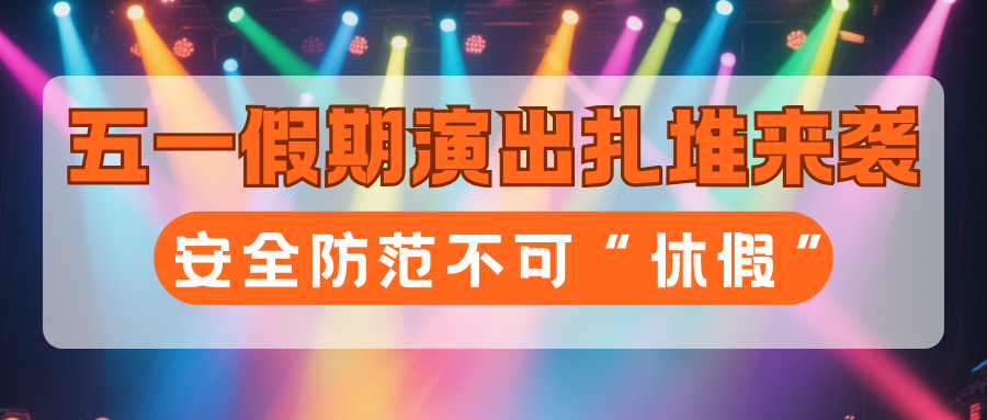 演出保丨五一假期演出扎堆来袭,安全防范不可“休假”!