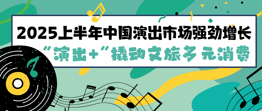 2025上半年中国演出市场强劲增长，“演出+”撬动文旅多元消费