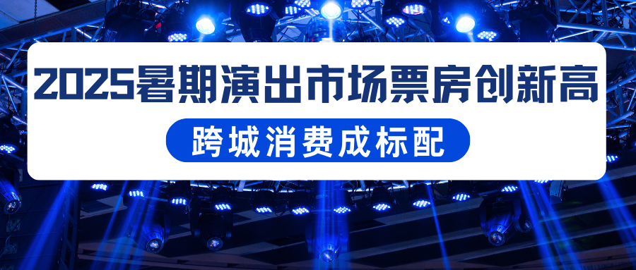 演出保丨2025暑期演出市场票房创新高，跨城消费成标配