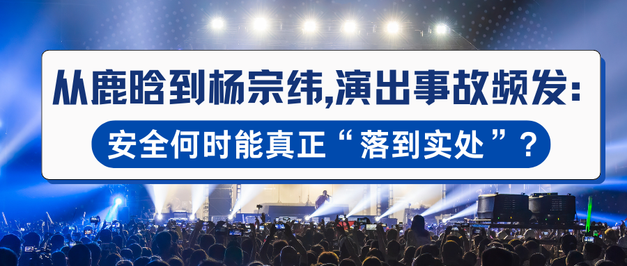 演出保｜从鹿晗到杨宗纬，演出事故频发：安全何时能真正“落到实处”？