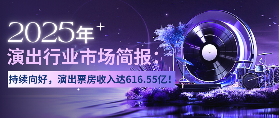 演出保｜2025年演出行业市场简报：持续向好，演出票房收入达616.55亿！