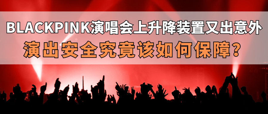 演出保｜BLACKPINK演唱会上升降装置又出意外，演出安全究竟该如何保障？