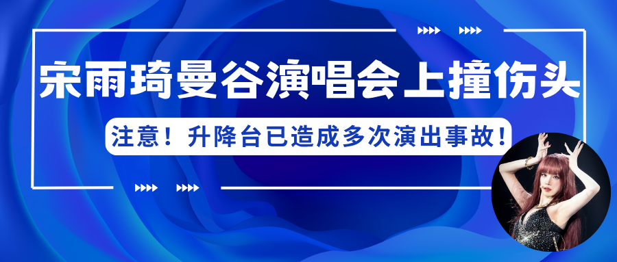 演出保|宋雨琦曼谷演唱会上撞伤头!注意!升降台已造成多次演出事故!