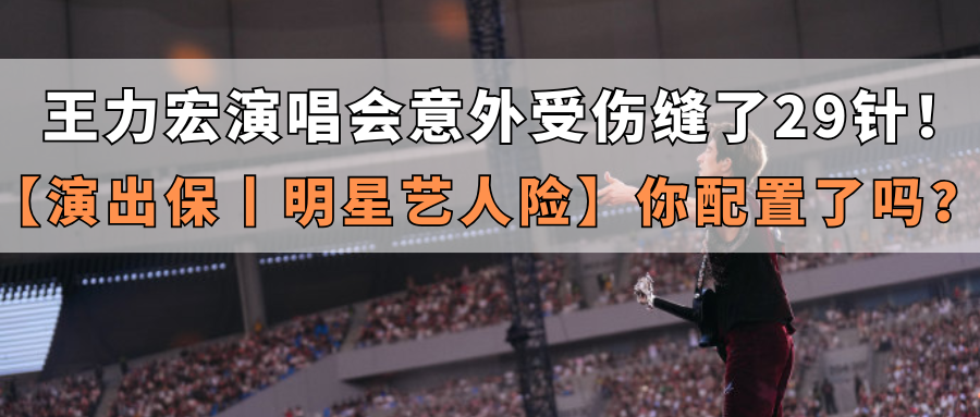 王力宏演唱会意外受伤缝了29针！【演出保丨明星艺人险】你配置了吗？